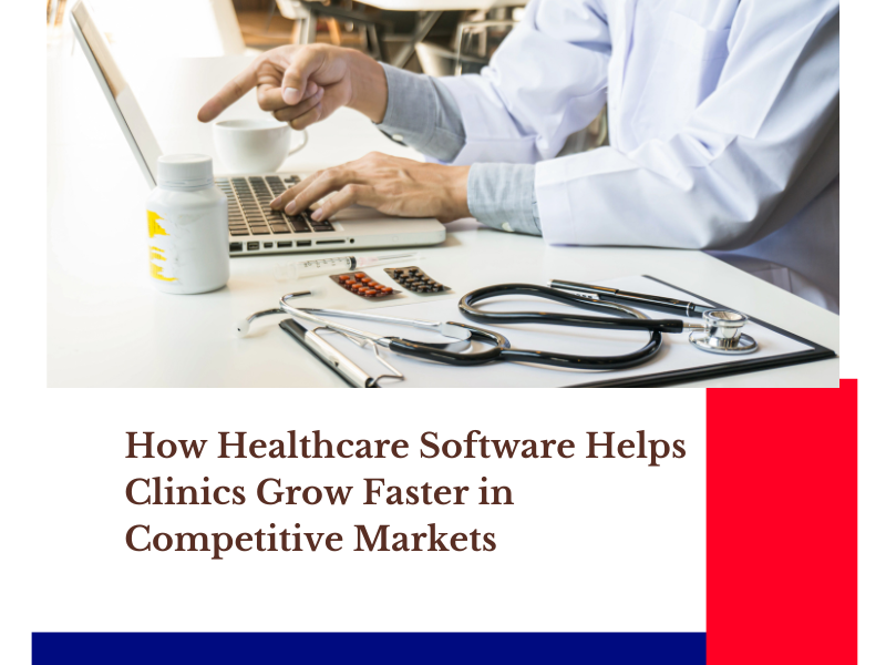 How Healthcare Software Helps Clinics Grow Faster in Competitive 